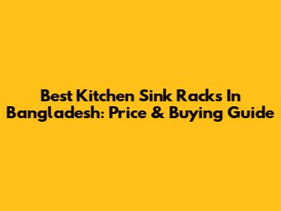 Best Kitchen Sink Racks In Bangladesh: Price & Buying Guide