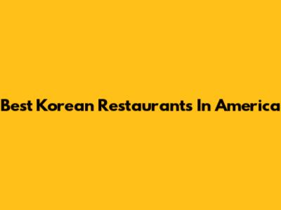 Best Korean Restaurants In America