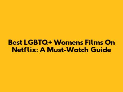 Best LGBTQ+ Women's Films On Netflix: A Must-Watch Guide
