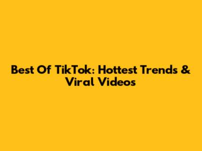 Best Of TikTok: Hottest Trends & Viral Videos