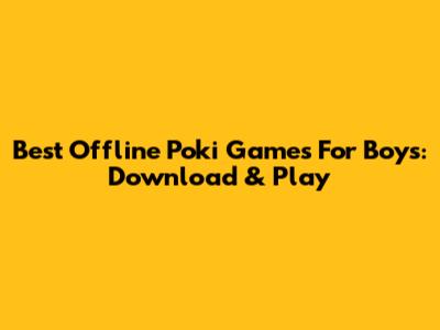 Best Offline Poki Games For Boys: Download & Play