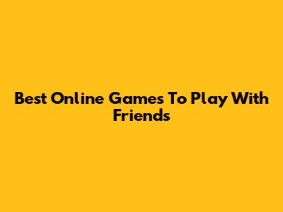 Best Online Games To Play With Friends