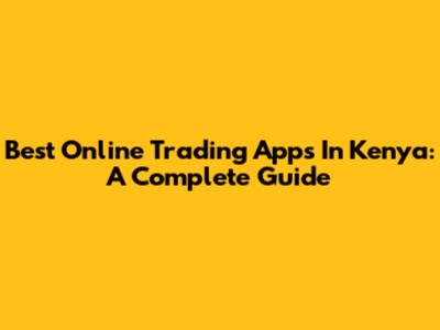Best Online Trading Apps In Kenya: A Complete Guide