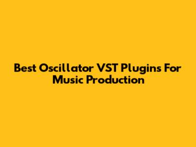 Best Oscillator VST Plugins For Music Production