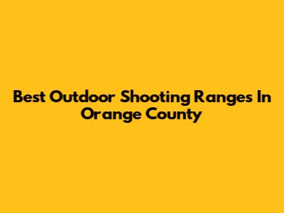 Best Outdoor Shooting Ranges In Orange County