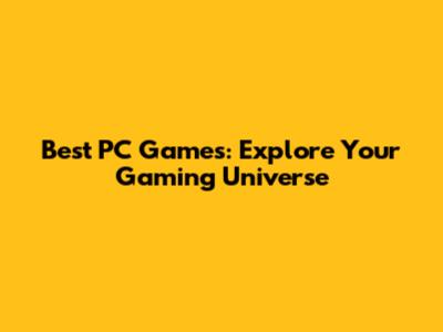Best PC Games: Explore Your Gaming Universe