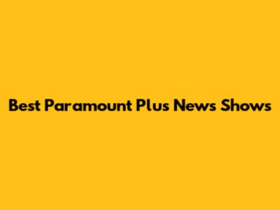 Best Paramount Plus News Shows
