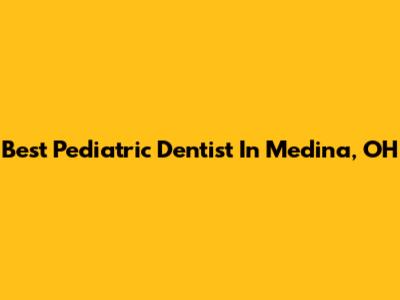Best Pediatric Dentist In Medina, OH