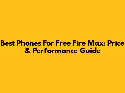 Best Phones For Free Fire Max: Price & Performance Guide