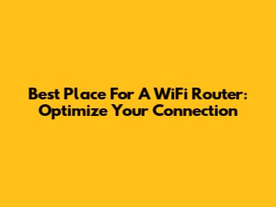 Best Place For A WiFi Router: Optimize Your Connection