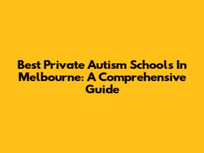 Best Private Autism Schools In Melbourne: A Comprehensive Guide