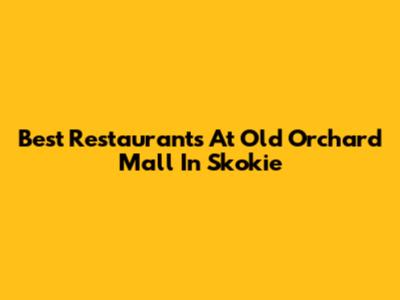Best Restaurants At Old Orchard Mall In Skokie