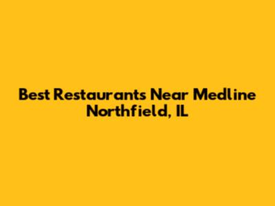 Best Restaurants Near Medline Northfield, IL