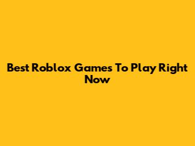 Best Roblox Games To Play Right Now