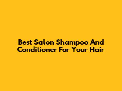Best Salon Shampoo And Conditioner For Your Hair