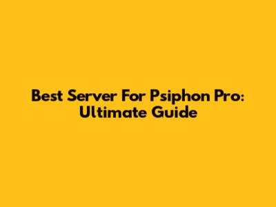 Best Server For Psiphon Pro: Ultimate Guide