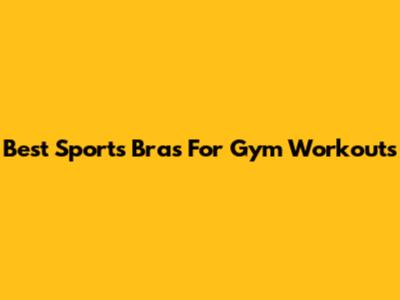 Best Sports Bras For Gym Workouts