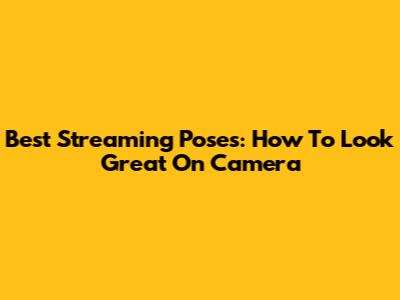 Best Streaming Poses: How To Look Great On Camera