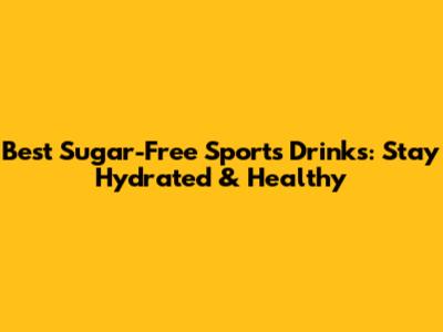 Best Sugar-Free Sports Drinks: Stay Hydrated & Healthy