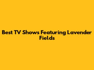 Best TV Shows Featuring Lavender Fields