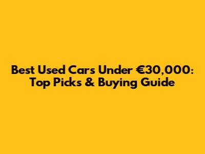 Best Used Cars Under €30,000: Top Picks & Buying Guide