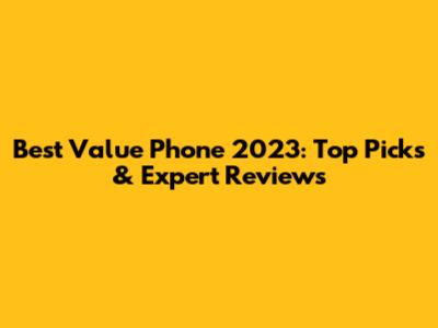 Best Value Phone 2023: Top Picks & Expert Reviews