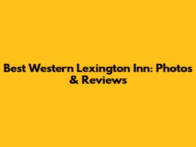 Best Western Lexington Inn: Photos & Reviews