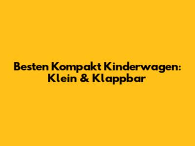 Besten Kompakt Kinderwagen: Klein & Klappbar