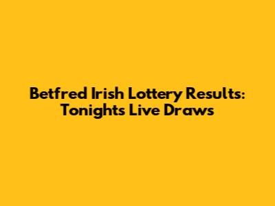 Betfred Irish Lottery Results: Tonight's Live Draws