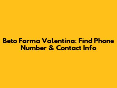 Beto Farma Valentina: Find Phone Number & Contact Info