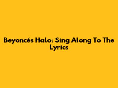 Beyoncé's Halo: Sing Along To The Lyrics