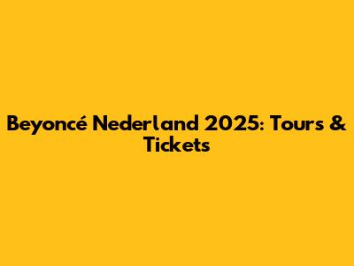 Beyoncé Nederland 2025: Tours & Tickets