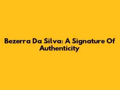Bezerra Da Silva: A Signature Of Authenticity