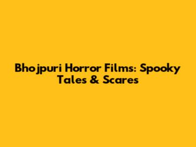 Bhojpuri Horror Films: Spooky Tales & Scares