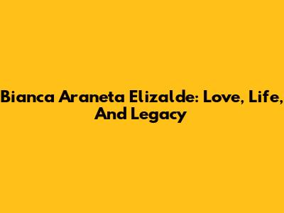 Bianca Araneta Elizalde: Love, Life, And Legacy