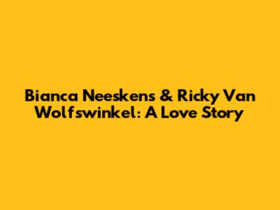 Bianca Neeskens & Ricky Van Wolfswinkel: A Love Story