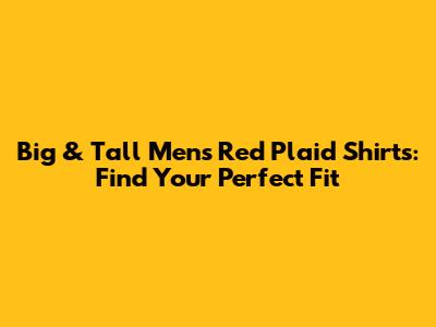 Big & Tall Men's Red Plaid Shirts: Find Your Perfect Fit