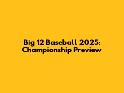 Big 12 Baseball 2025: Championship Preview