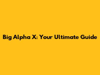 Big Alpha X: Your Ultimate Guide