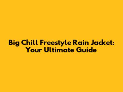 Big Chill Freestyle Rain Jacket: Your Ultimate Guide