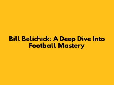 Bill Belichick: A Deep Dive Into Football Mastery