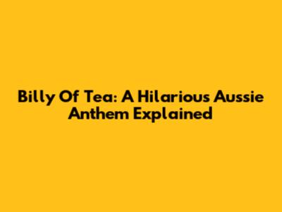 Billy Of Tea: A Hilarious Aussie Anthem Explained