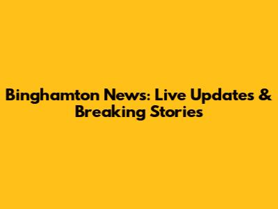 Binghamton News: Live Updates & Breaking Stories