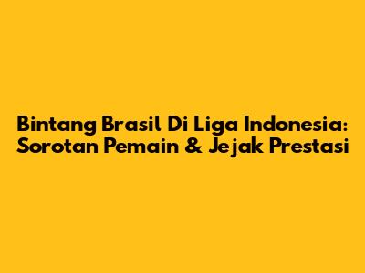 Bintang Brasil Di Liga Indonesia: Sorotan Pemain & Jejak Prestasi