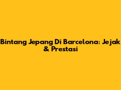 Bintang Jepang Di Barcelona: Jejak & Prestasi