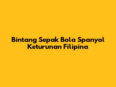 Bintang Sepak Bola Spanyol Keturunan Filipina