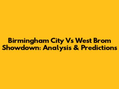 Birmingham City Vs West Brom Showdown: Analysis & Predictions