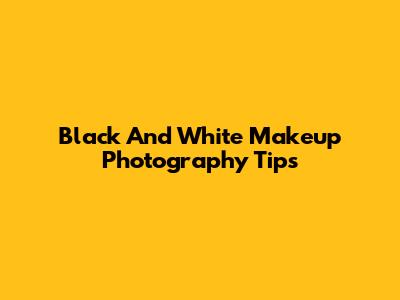 Black And White Makeup Photography Tips