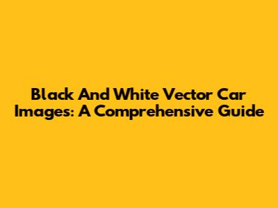 Black And White Vector Car Images: A Comprehensive Guide