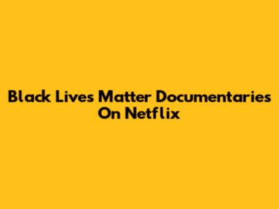 Black Lives Matter Documentaries On Netflix